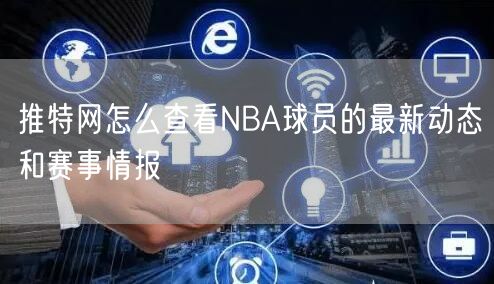 推特网怎么查看NBA球员的最新动态和赛事情报