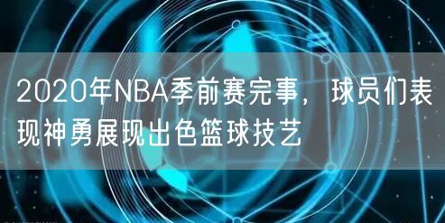 2020年NBA季前赛完事，球员们表现神勇展现出色篮球技艺