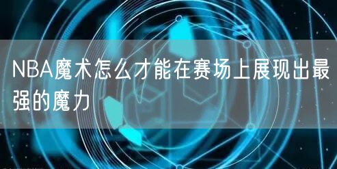 NBA魔术怎么才能在赛场上展现出最强的魔力