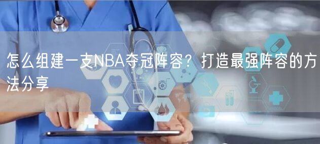 怎么组建一支NBA夺冠阵容？打造最强阵容的方法分享