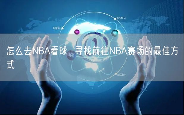 怎么去NBA看球  寻找前往NBA赛场的最佳方式