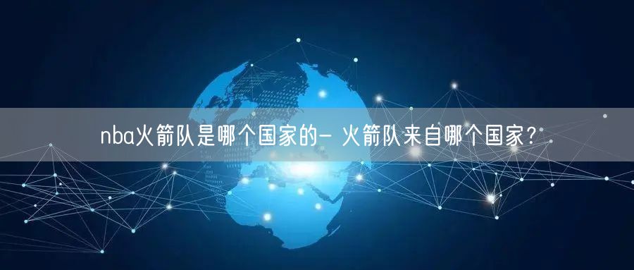 nba火箭队是哪个国家的- 火箭队来自哪个国家？