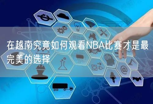 在越南究竟如何观看NBA比赛才是最完美的选择