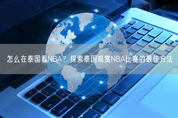 怎么在泰国看NBA？探索泰国观赏NBA比赛的最佳方法