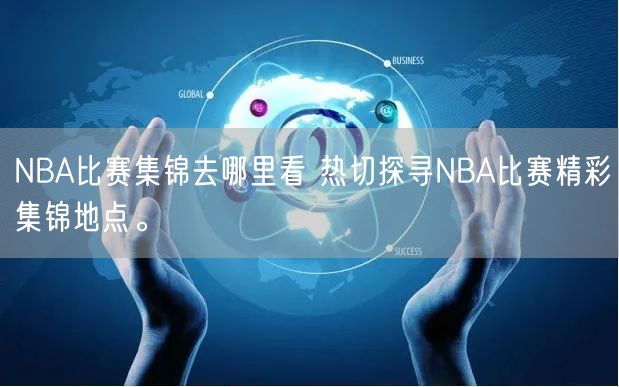 NBA比赛集锦去哪里看 热切探寻NBA比赛精彩集锦地点。