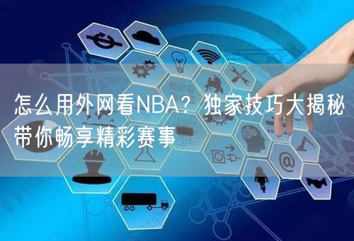 怎么用外网看NBA？独家技巧大揭秘带你畅享精彩赛事