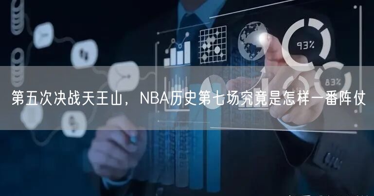 第五次决战天王山，NBA历史第七场究竟是怎样一番阵仗