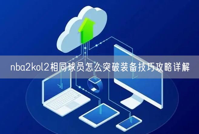 nba2kol2相同球员怎么突破装备技巧攻略详解