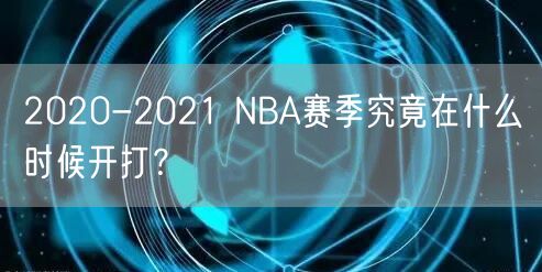 2020-2021 NBA赛季究竟在什么时候开打？