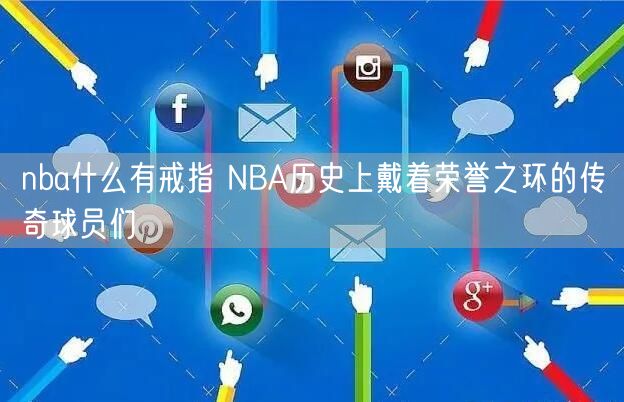 nba什么有戒指 NBA历史上戴着荣誉之环的传奇球员们