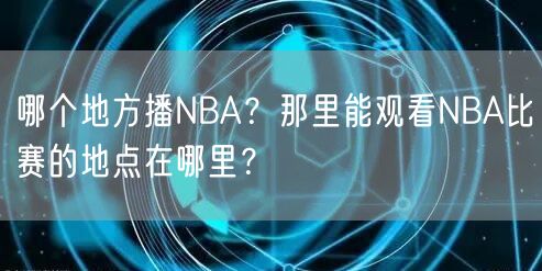 哪个地方播NBA？那里能观看NBA比赛的地点在哪里？