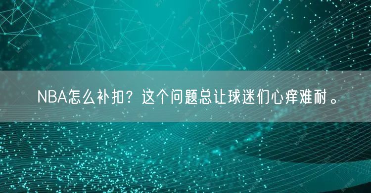 NBA怎么补扣？这个问题总让球迷们心痒难耐。