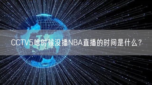 CCTV5啥时候没播NBA直播的时间是什么？