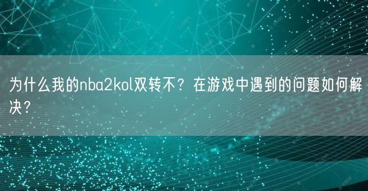 为什么我的nba2kol双转不？在游戏中遇到的问题如何解决？