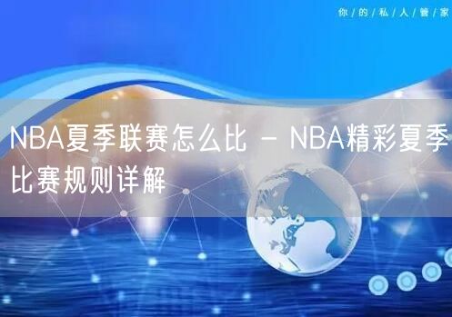 NBA夏季联赛怎么比 - NBA精彩夏季比赛规则详解