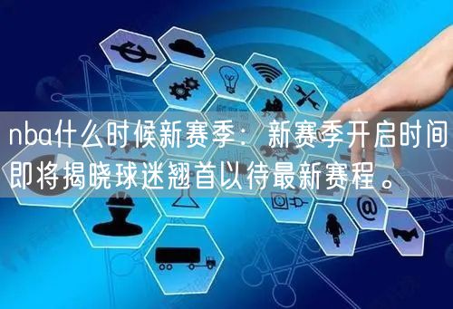 nba什么时候新赛季：新赛季开启时间即将揭晓球迷翘首以待最新