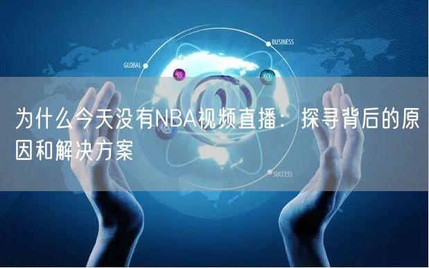 为什么今天没有NBA视频直播：探寻背后的原因和解决方案