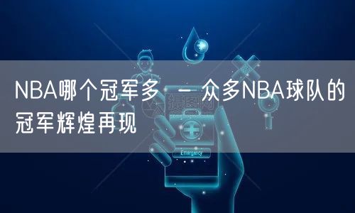 NBA哪个冠军多  - 众多NBA球队的冠军辉煌再现