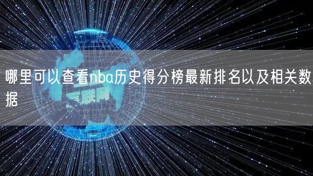 哪里可以查看nba历史得分榜最新排名以及相关数据