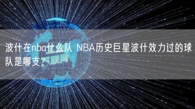 波什在nba什么队 NBA历史巨星波什效力过的球队是哪支？