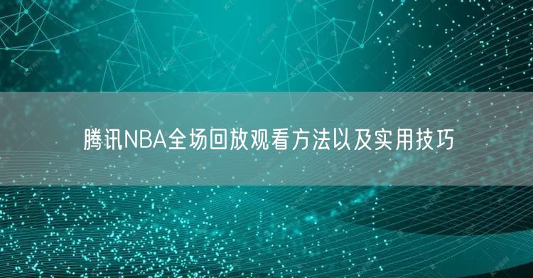 腾讯NBA全场回放观看方法以及实用技巧