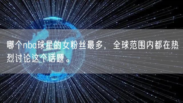 哪个nba球星的女粉丝最多，全球范围内都在热烈讨论这个话题。