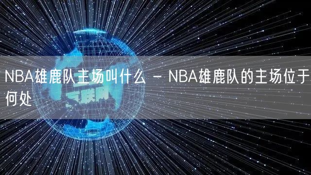 NBA雄鹿队主场叫什么 - NBA雄鹿队的主场位于何处