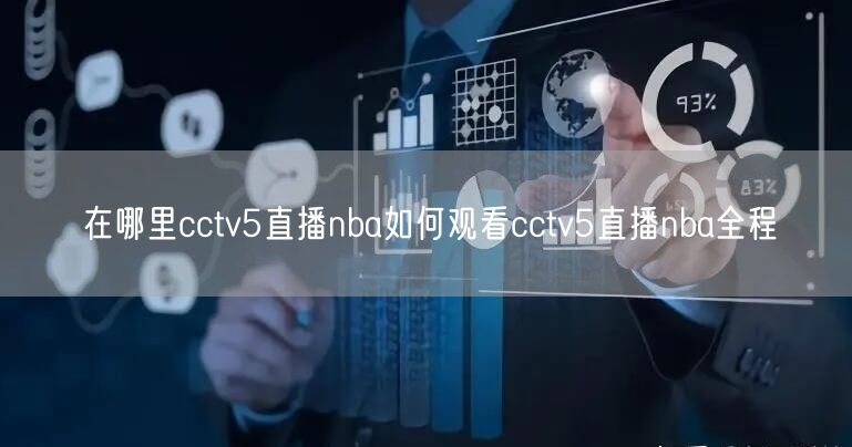 在哪里cctv5直播nba如何观看cctv5直播nba全程