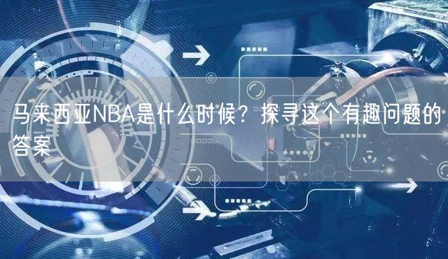 马来西亚NBA是什么时候？探寻这个有趣问题的答案