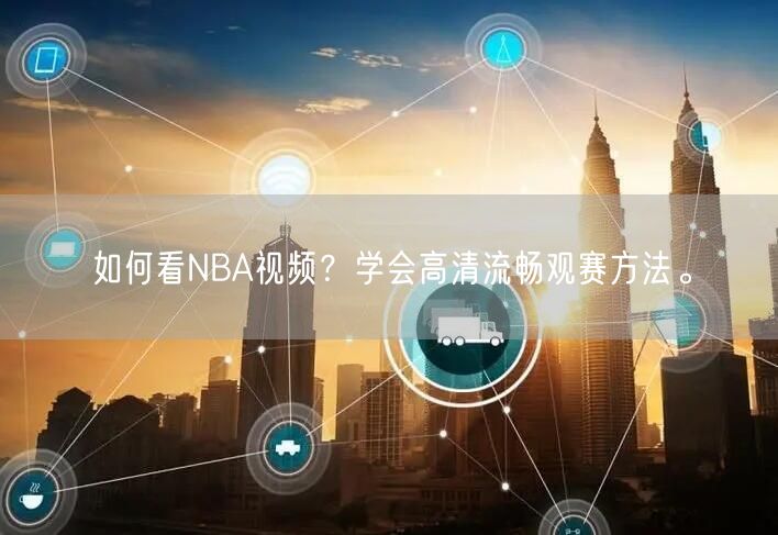 如何看NBA视频？学会高清流畅观赛方法。