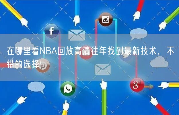 在哪里看NBA回放高清往年找到最新技术，不错的选择!