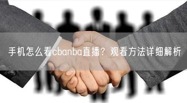 手机怎么看cbanba直播？观看方法详细解析