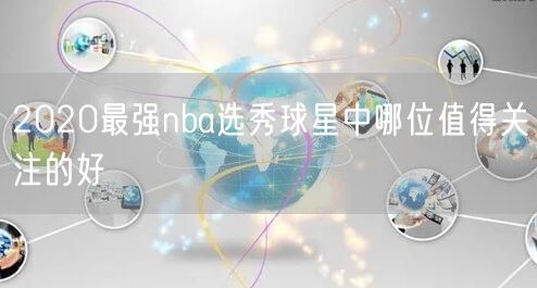 2020最强nba选秀球星中哪位值得关注的好