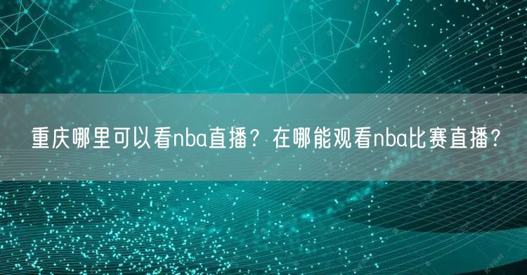 重庆哪里可以看nba直播？在哪能观看nba比赛直播？