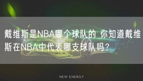 戴维斯是NBA哪个球队的 你知道戴维斯在NBA中代表哪支球队吗？