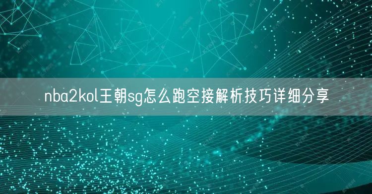 nba2kol王朝sg怎么跑空接解析技巧详细分享