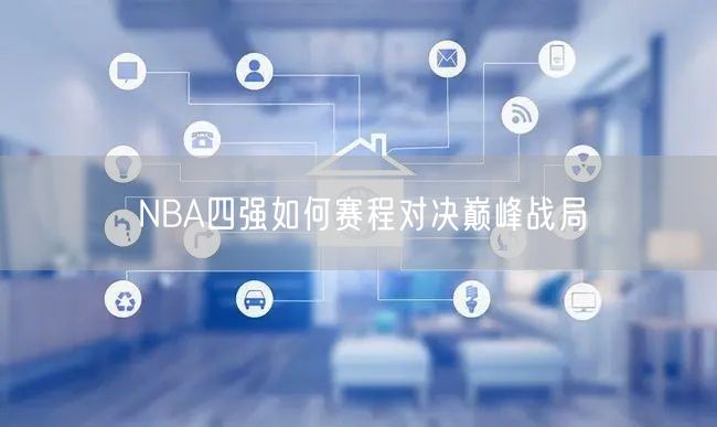 NBA四强如何赛程对决巅峰战局