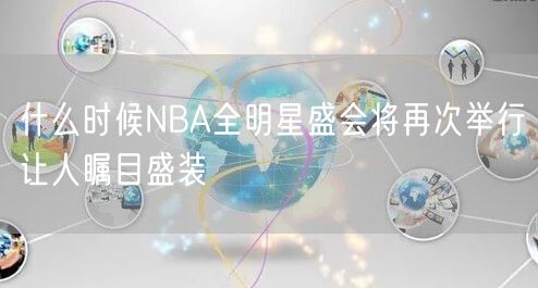 什么时候NBA全明星盛会将再次举行让人瞩目盛装