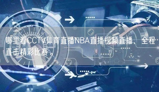 哪里看CCTV体育直播NBA直播视频直播，全程直击精彩比赛。