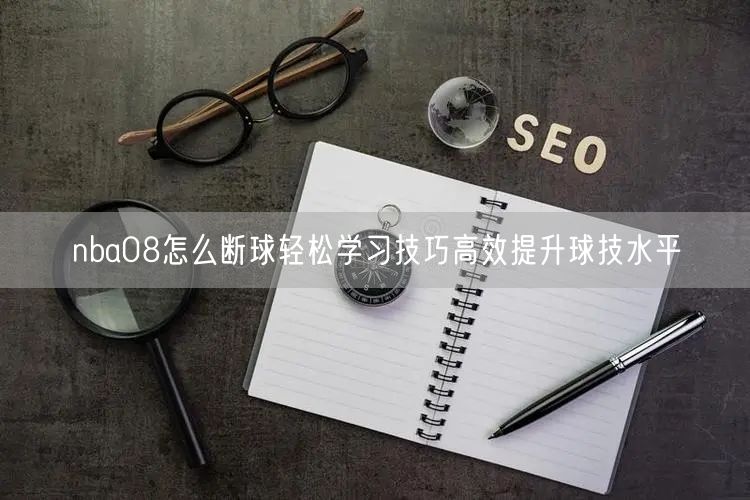 nba08怎么断球轻松学习技巧高效提升球技水平
