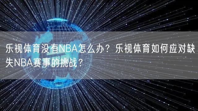 乐视体育没有NBA怎么办？乐视体育如何应对缺失NBA赛事的挑战？