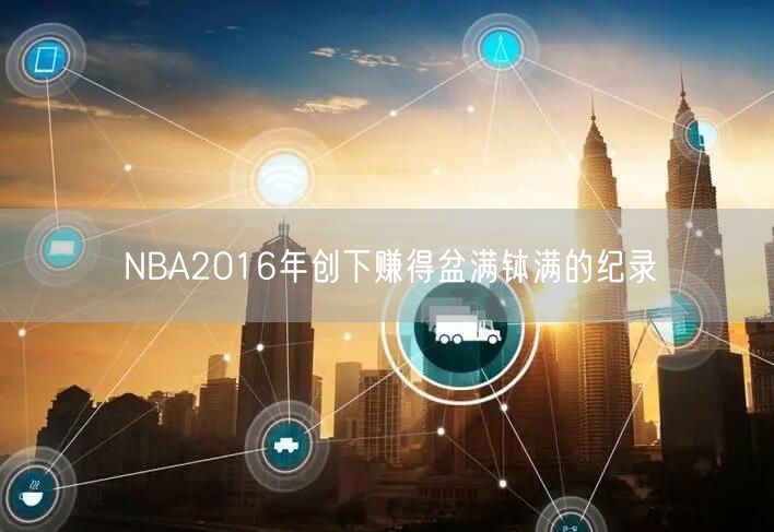 NBA2016年创下赚得盆满钵满的纪录