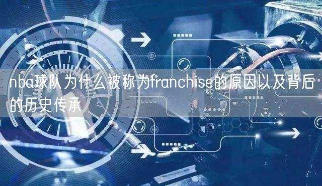 nba球队为什么被称为franchise的原因以及背后的历史传承