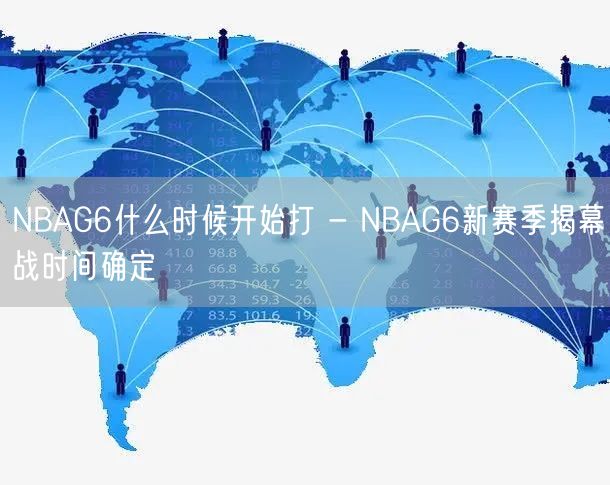 NBAG6什么时候开始打 - NBAG6新赛季揭幕战时间确定