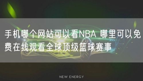 手机哪个网站可以看NBA 哪里可以免费在线观看全球顶级篮球赛事