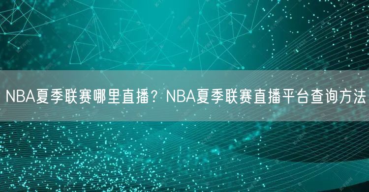 NBA夏季联赛哪里直播？NBA夏季联赛直播平台查询方法