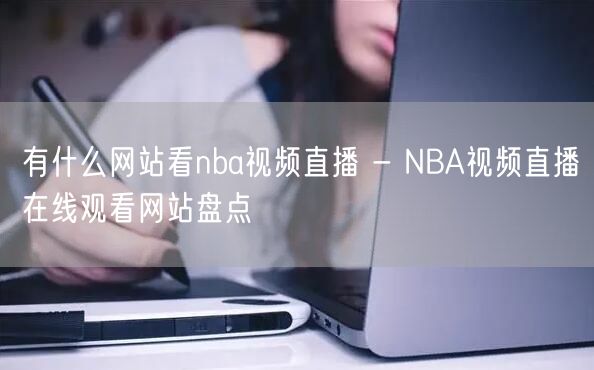 有什么网站看nba视频直播 - NBA视频直播在线观看网站盘点