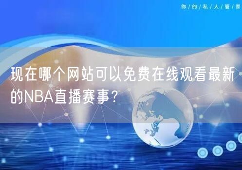 现在哪个网站可以免费在线观看最新的NBA直播赛事？