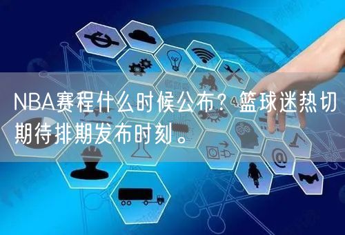 NBA赛程什么时候公布？篮球迷热切期待排期发布时刻。