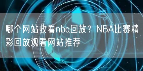 哪个网站收看nba回放？NBA比赛精彩回放观看网站推荐